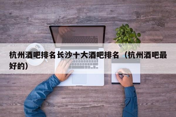 杭州酒吧排名长沙十大酒吧排名（杭州酒吧最好的）