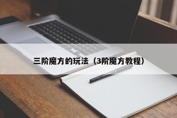 三阶魔方的玩法（3阶魔方教程）