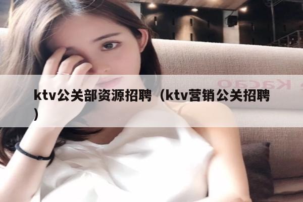 ktv公关部资源招聘（ktv营销公关招聘）