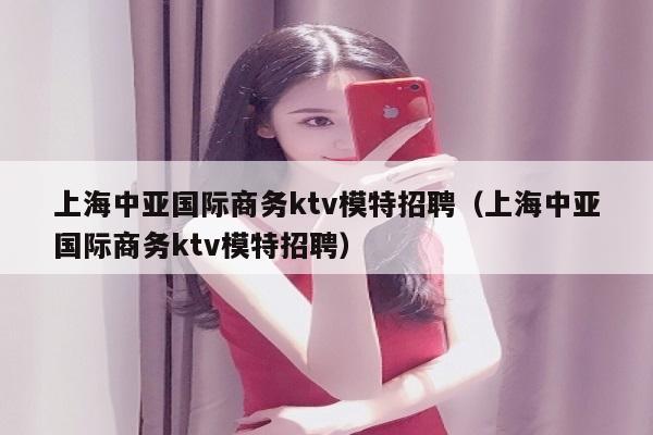 上海中亚国际商务ktv模特招聘（上海中亚国际商务ktv模特招聘）
