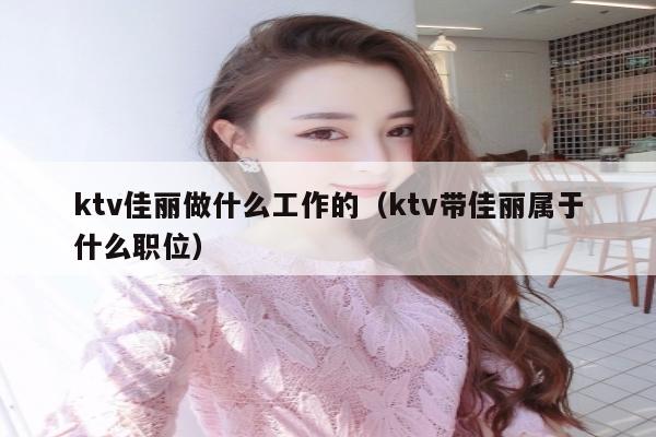 ktv佳丽做什么工作的（ktv带佳丽属于什么职位）