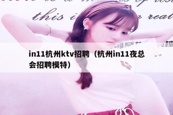 in11杭州ktv招聘（杭州in11夜总会招聘模特）