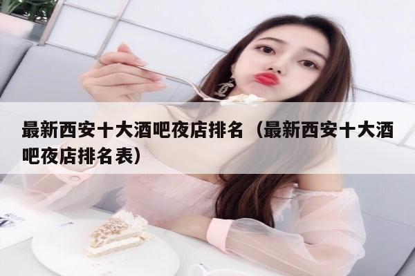 最新西安十大酒吧夜店排名（最新西安十大酒吧夜店排名表）