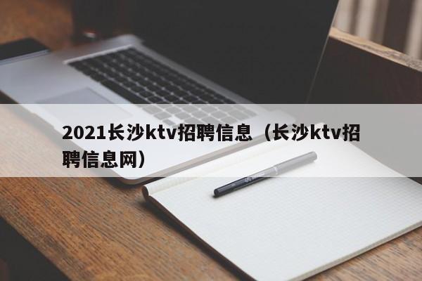 2021长沙ktv招聘信息（长沙ktv招聘信息网）