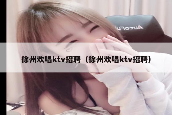 徐州欢唱ktv招聘（徐州欢唱ktv招聘）