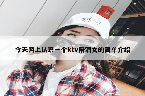 今天网上认识一个ktv陪酒女的简单介绍