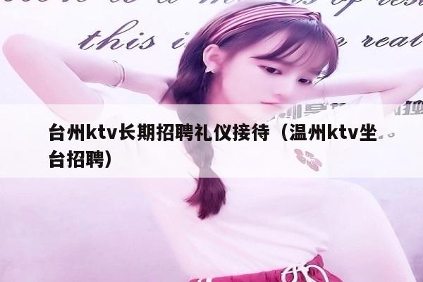 台州ktv长期招聘礼仪接待（温州ktv坐台招聘）