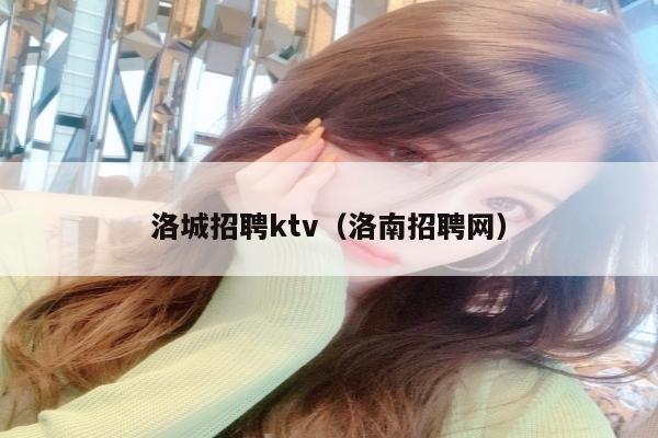 洛城招聘ktv（洛南招聘网）