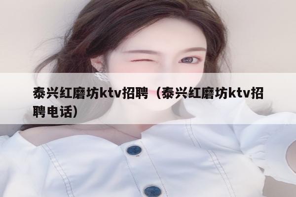 泰兴红磨坊ktv招聘（泰兴红磨坊ktv招聘电话）
