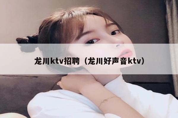 龙川ktv招聘（龙川好声音ktv）