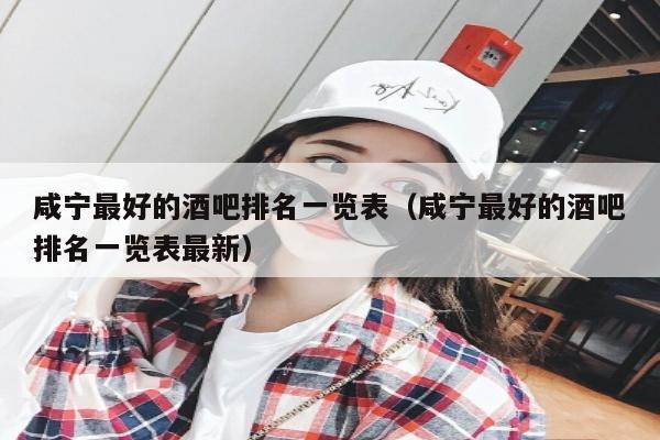 咸宁最好的酒吧排名一览表（咸宁最好的酒吧排名一览表最新）