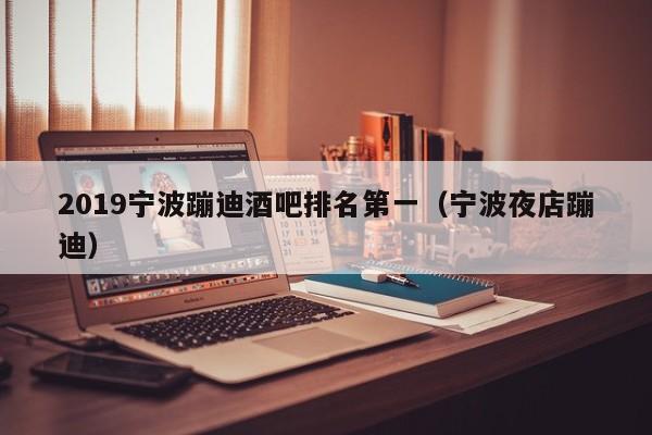 2019宁波蹦迪酒吧排名第一（宁波夜店蹦迪）
