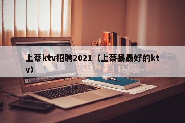 上蔡ktv招聘2021（上蔡县最好的ktv）