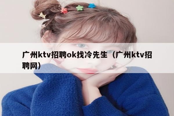 广州ktv招聘ok找冷先生（广州ktv招聘网）