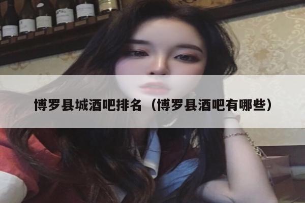 博罗县城酒吧排名（博罗县酒吧有哪些）