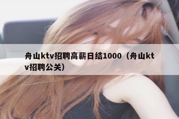 舟山ktv招聘高薪日结1000（舟山ktv招聘公关）