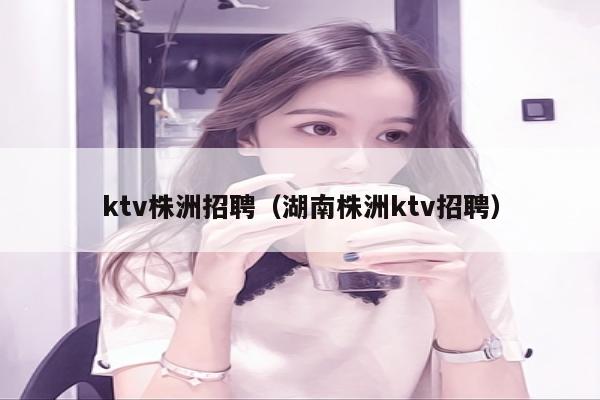 ktv株洲招聘（湖南株洲ktv招聘）