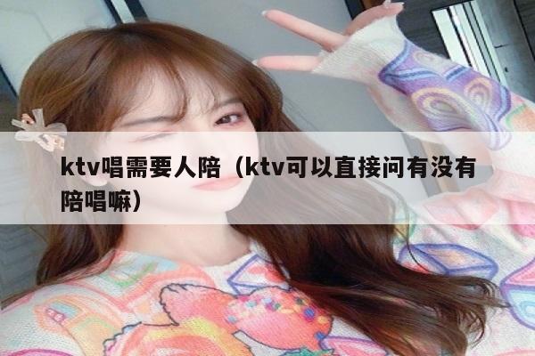 ktv唱需要人陪（ktv可以直接问有没有陪唱嘛）