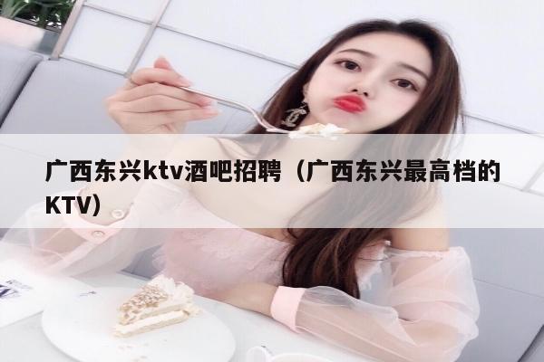 广西东兴ktv酒吧招聘（广西东兴最高档的KTV）
