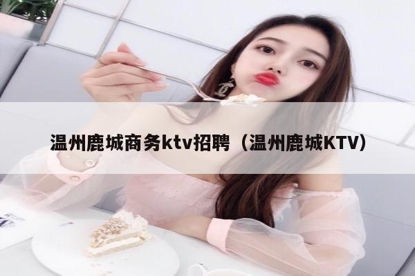 温州鹿城商务ktv招聘（温州鹿城KTV）