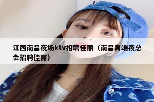 江西南昌夜场ktv招聘佳丽（南昌高端夜总会招聘佳丽）