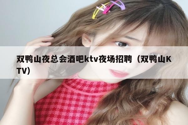双鸭山夜总会酒吧ktv夜场招聘（双鸭山KTV）