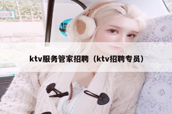 ktv服务管家招聘（ktv招聘专员）