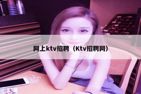 网上ktv招聘（Ktv招聘网）