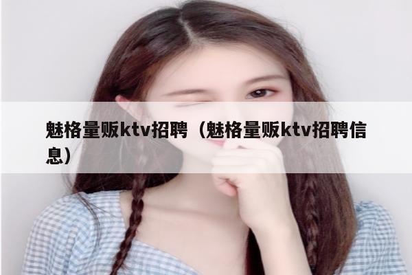 魅格量贩ktv招聘（魅格量贩ktv招聘信息）