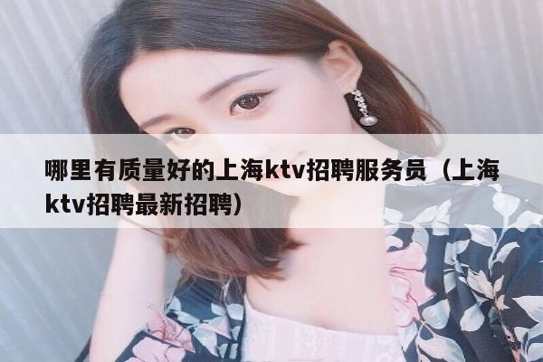 哪里有质量好的上海ktv招聘服务员（上海ktv招聘最新招聘）