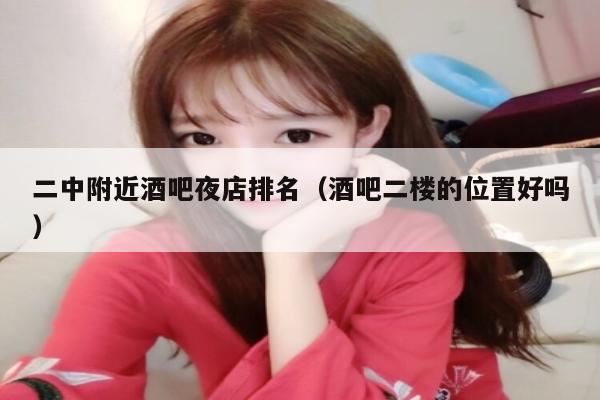 二中附近酒吧夜店排名（酒吧二楼的位置好吗）