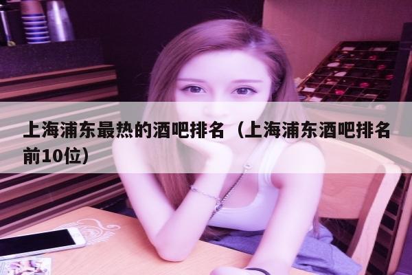 上海浦东最热的酒吧排名（上海浦东酒吧排名前10位）