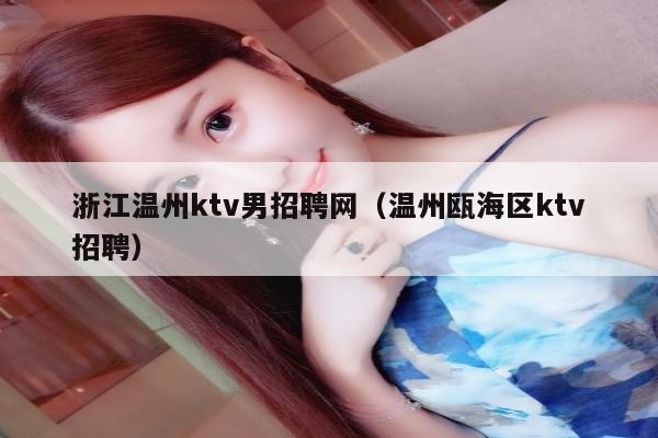 浙江温州ktv男招聘网（温州瓯海区ktv招聘）