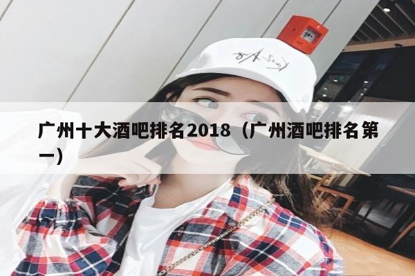 广州十大酒吧排名2018（广州酒吧排名第一）