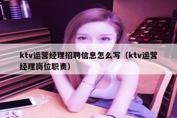ktv运营经理招聘信息怎么写（ktv运营经理岗位职责）
