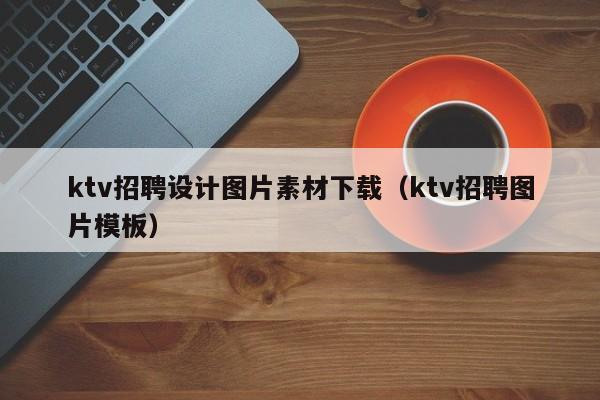 ktv招聘设计图片素材下载（ktv招聘图片模板）