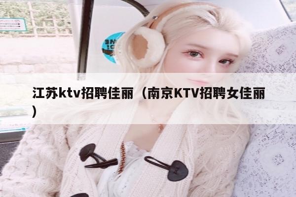 江苏ktv招聘佳丽（南京KTV招聘女佳丽）