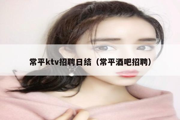 常平ktv招聘日结（常平酒吧招聘）
