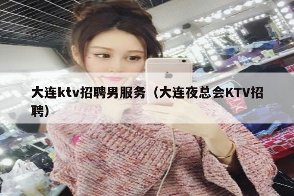 大连ktv招聘男服务（大连夜总会KTV招聘）