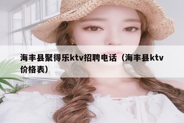海丰县聚得乐ktv招聘电话（海丰县ktv价格表）