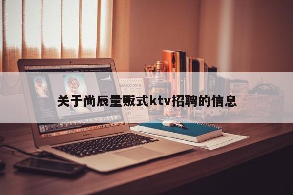 关于尚辰量贩式ktv招聘的信息