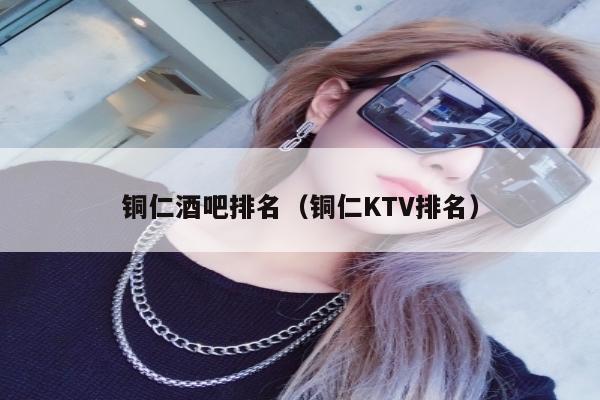 铜仁酒吧排名（铜仁KTV排名）