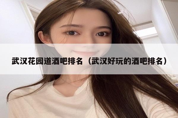 武汉花园道酒吧排名（武汉好玩的酒吧排名）
