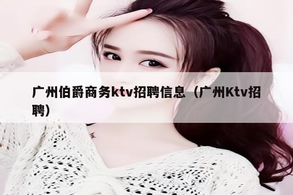 广州伯爵商务ktv招聘信息（广州Ktv招聘）
