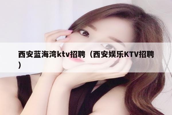 西安蓝海湾ktv招聘（西安娱乐KTV招聘）