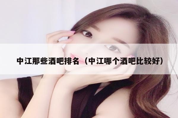 中江那些酒吧排名（中江哪个酒吧比较好）