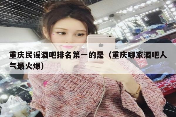 重庆民谣酒吧排名第一的是（重庆哪家酒吧人气最火爆）