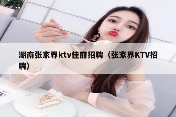 湖南张家界ktv佳丽招聘（张家界KTV招聘）