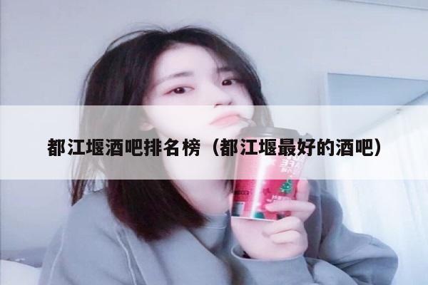 都江堰酒吧排名榜（都江堰最好的酒吧）
