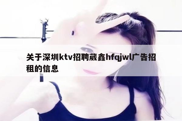 关于深圳ktv招聘葳鑫hfqjwl广告招租的信息